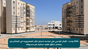 6994 وحدة.. إقبال قياسي على مبادرة «سكن لكل المصريين» في العاشر من رمضان تحقق طفرة سكنية غير مسبوقة